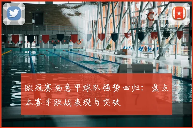 欧冠赛场意甲球队强势回归：盘点本赛季欧战表现与突破