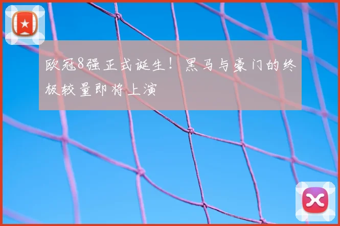 欧冠8强正式诞生！黑马与豪门的终极较量即将上演