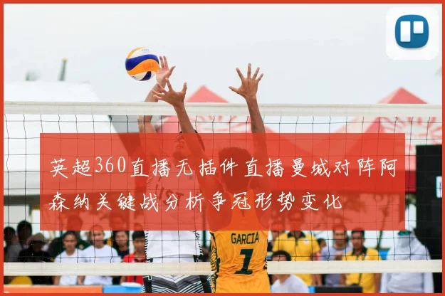 英超360直播无插件直播曼城对阵阿森纳关键战分析争冠形势变化