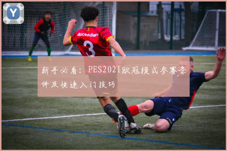 新手必看：PES2021欧冠模式参赛条件及快速入门技巧