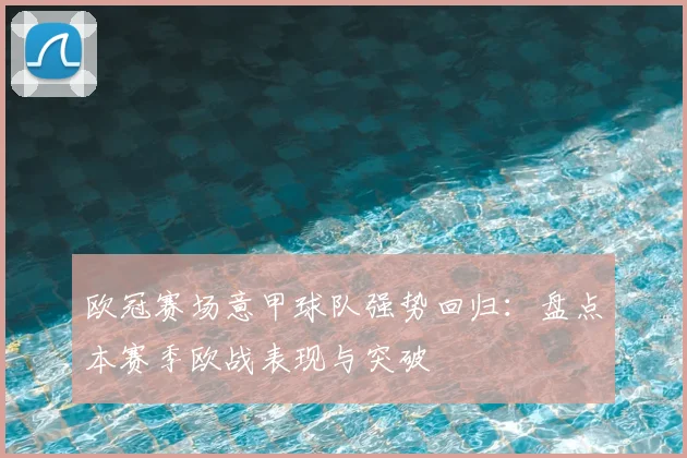 欧冠赛场意甲球队强势回归：盘点本赛季欧战表现与突破