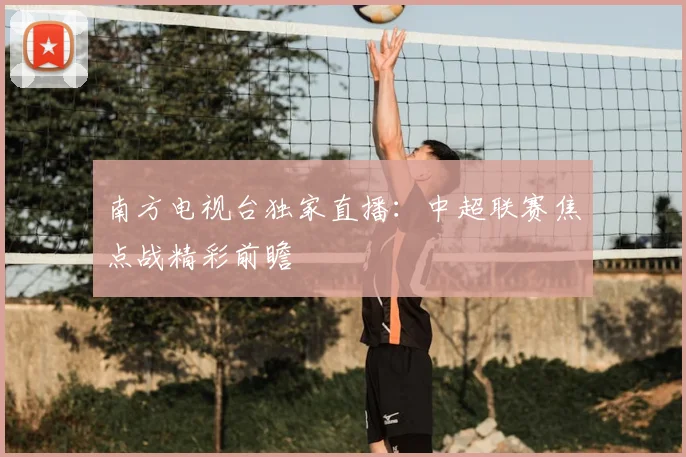 南方电视台独家直播：中超联赛焦点战精彩前瞻