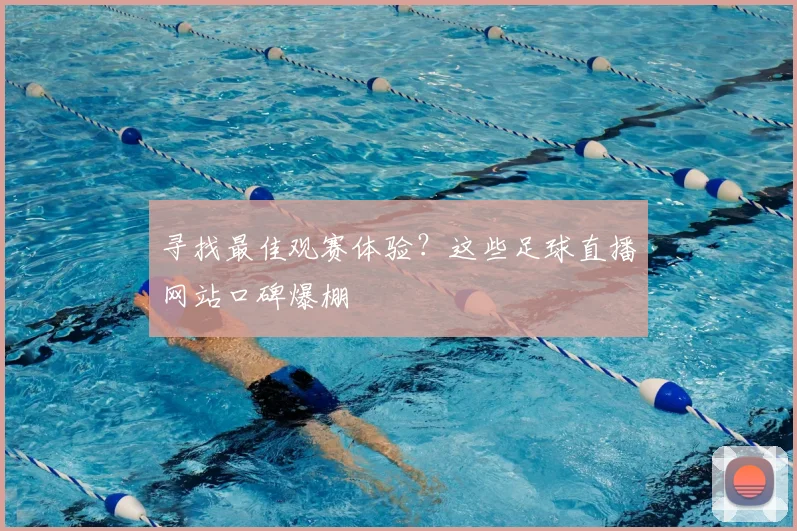 寻找最佳观赛体验?这些足球直播网站口碑爆棚