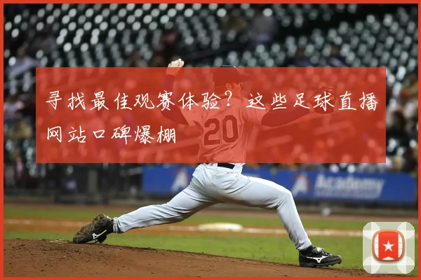 寻找最佳观赛体验?这些足球直播网站口碑爆棚