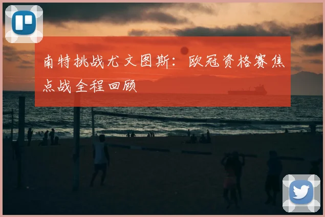 南特挑战尤文图斯：欧冠资格赛焦点战全程回顾