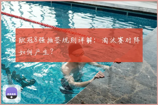 欧冠8强抽签规则详解:淘汰赛对阵如何产生?